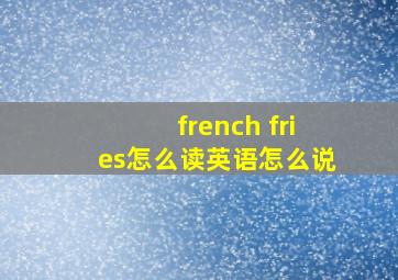 french fries怎么读英语怎么说